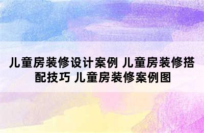 儿童房装修设计案例 儿童房装修搭配技巧 儿童房装修案例图